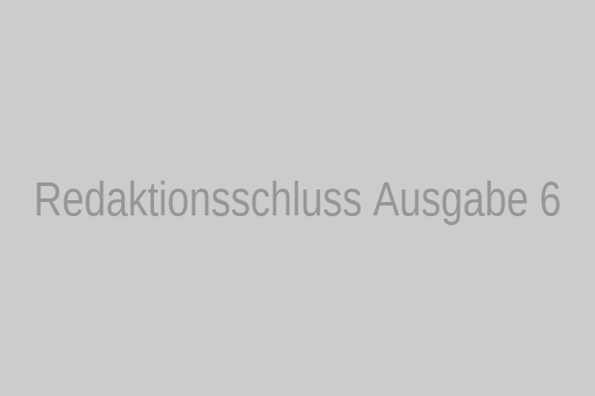 Redaktionsschluss Ausgabe 6